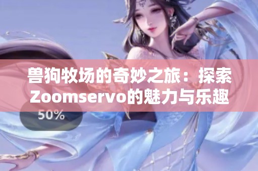 兽狗牧场的奇妙之旅：探索Zoomservo的魅力与乐趣