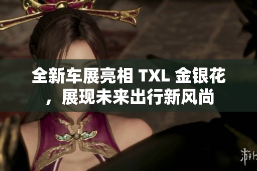 全新车展亮相 TXL 金银花，展现未来出行新风尚