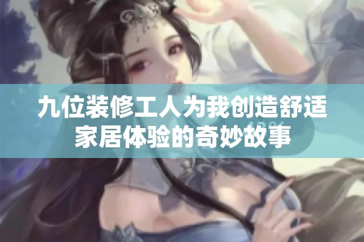 九位装修工人为我创造舒适家居体验的奇妙故事