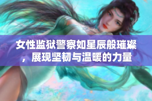 女性监狱警察如星辰般璀璨，展现坚韧与温暖的力量