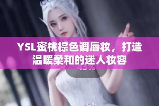 YSL蜜桃棕色调唇妆，打造温暖柔和的迷人妆容