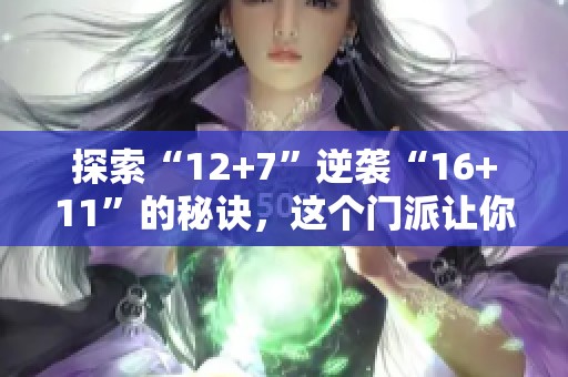 探索“12+7”逆袭“16+11”的秘诀，这个门派让你惊艳不断