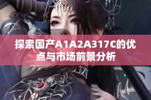 探索国产A1A2A317C的优点与市场前景分析