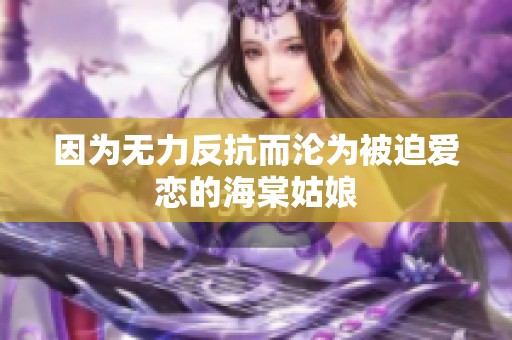 因为无力反抗而沦为被迫爱恋的海棠姑娘