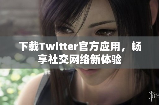 下载Twitter官方应用，畅享社交网络新体验