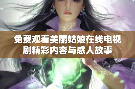 免费观看美丽姑娘在线电视剧精彩内容与感人故事