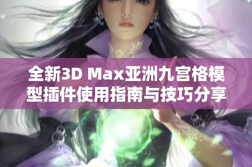 全新3D Max亚洲九宫格模型插件使用指南与技巧分享