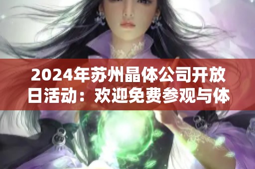 2024年苏州晶体公司开放日活动：欢迎免费参观与体验