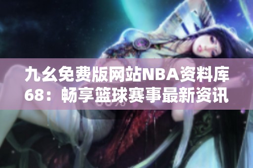 九幺免费版网站NBA资料库68：畅享篮球赛事最新资讯与数据分析