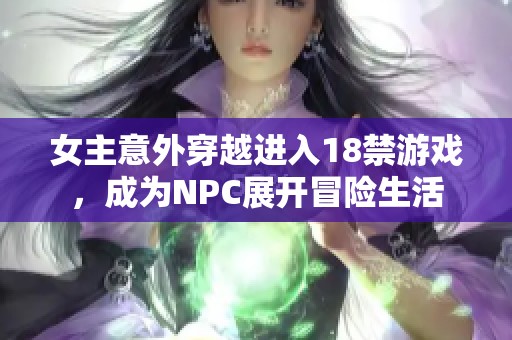 女主意外穿越进入18禁游戏，成为NPC展开冒险生活