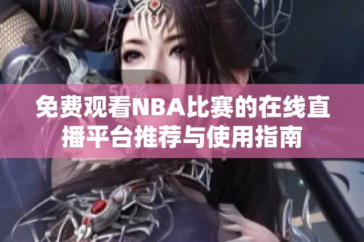 免费观看NBA比赛的在线直播平台推荐与使用指南