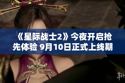 《星际战士2》今夜开启抢先体验 9月10日正式上线期待值飙升