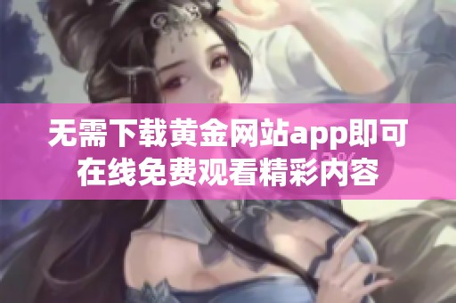 无需下载黄金网站app即可在线免费观看精彩内容