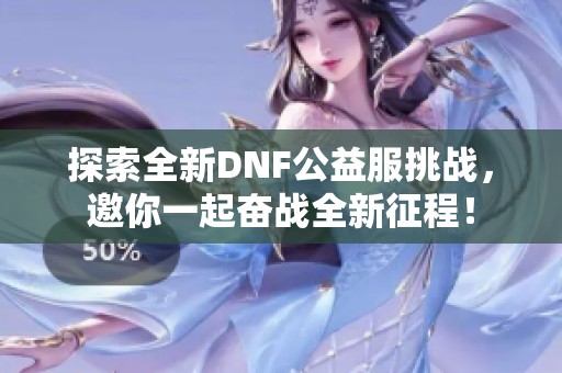 探索全新DNF公益服挑战，邀你一起奋战全新征程！