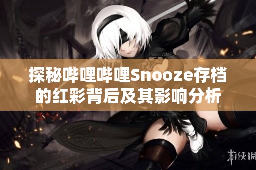 探秘哔哩哔哩Snooze存档的红彩背后及其影响分析