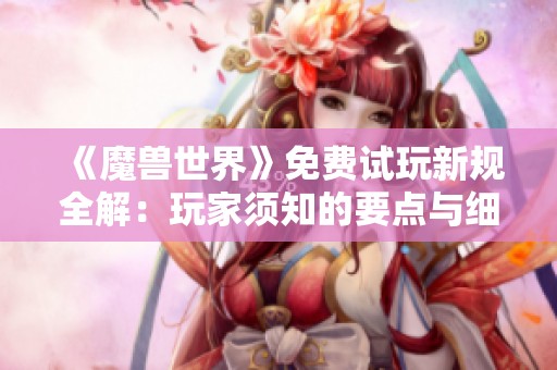 《魔兽世界》免费试玩新规全解：玩家须知的要点与细则