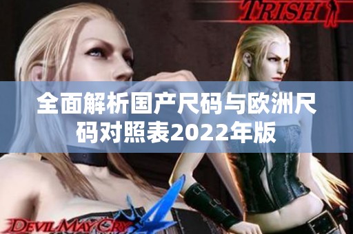 全面解析国产尺码与欧洲尺码对照表2022年版