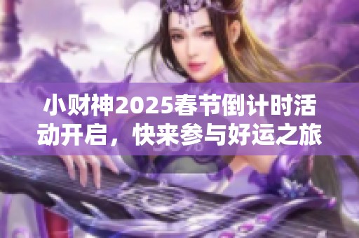 小财神2025春节倒计时活动开启，快来参与好运之旅！