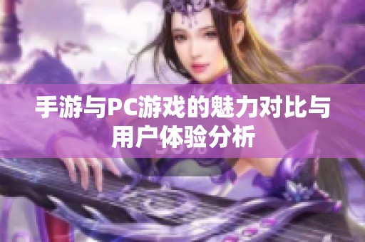 手游与PC游戏的魅力对比与用户体验分析