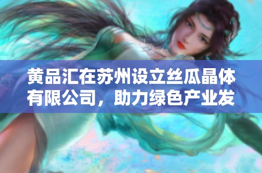 黄品汇在苏州设立丝瓜晶体有限公司，助力绿色产业发展