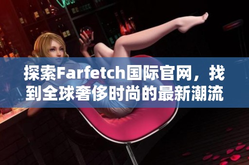 探索Farfetch国际官网，找到全球奢侈时尚的最新潮流与精选品牌