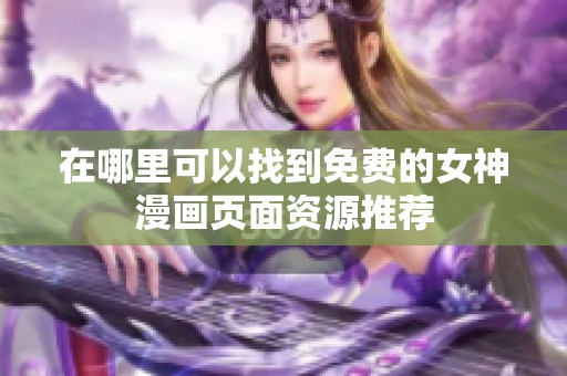 在哪里可以找到免费的女神漫画页面资源推荐