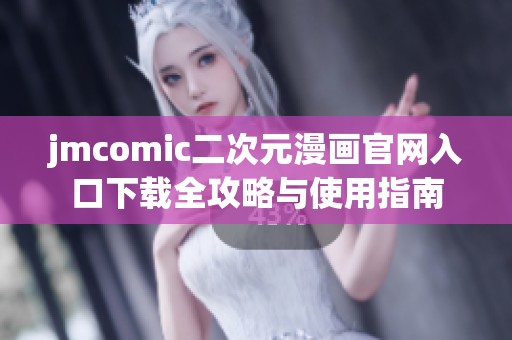 jmcomic二次元漫画官网入口下载全攻略与使用指南