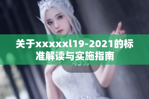 关于xxxxxl19-2021的标准解读与实施指南