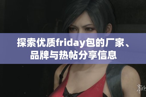 探索优质friday包的厂家、品牌与热帖分享信息