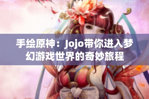 手绘原神：Jojo带你进入梦幻游戏世界的奇妙旅程