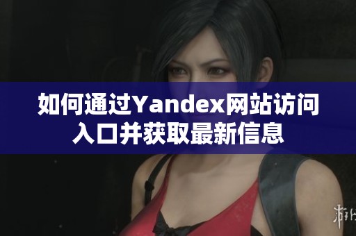 如何通过Yandex网站访问入口并获取最新信息