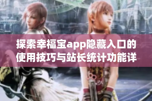 探索幸福宝app隐藏入口的使用技巧与站长统计功能详解