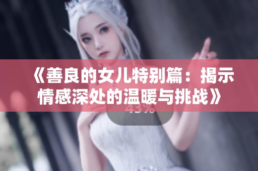 《善良的女儿特别篇：揭示情感深处的温暖与挑战》