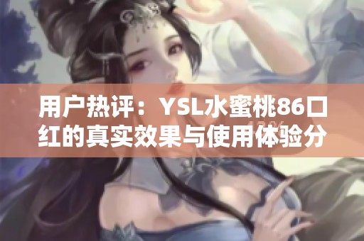 用户热评：YSL水蜜桃86口红的真实效果与使用体验分享