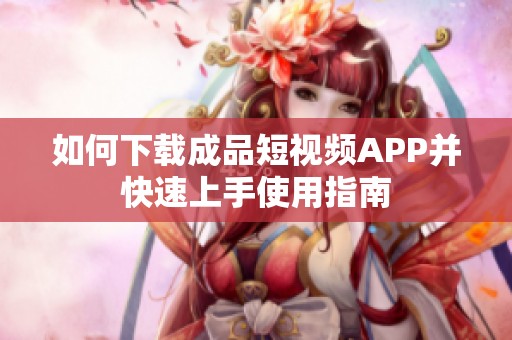 如何下载成品短视频APP并快速上手使用指南