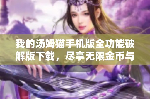 我的汤姆猫手机版全功能破解版下载，尽享无限金币与钻石福利