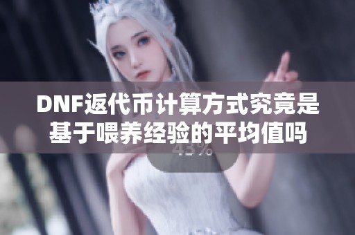 DNF返代币计算方式究竟是基于喂养经验的平均值吗