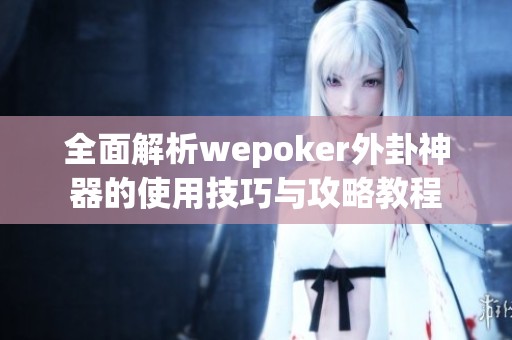 全面解析wepoker外卦神器的使用技巧与攻略教程