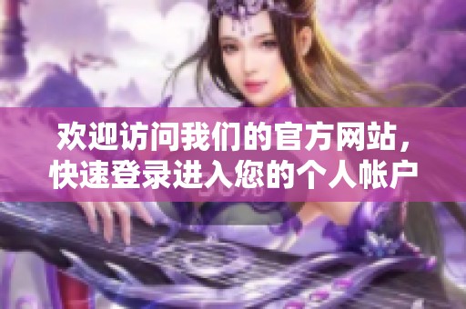 欢迎访问我们的官方网站，快速登录进入您的个人帐户首页