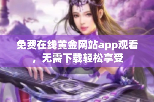 免费在线黄金网站app观看，无需下载轻松享受