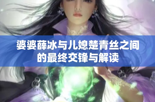 婆婆薛冰与儿媳楚青丝之间的最终交锋与解读