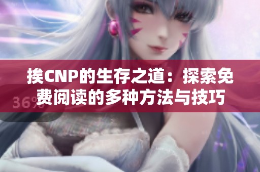 挨CNP的生存之道：探索免费阅读的多种方法与技巧