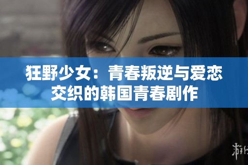 狂野少女：青春叛逆与爱恋交织的韩国青春剧作