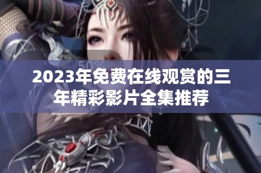 2023年免费在线观赏的三年精彩影片全集推荐