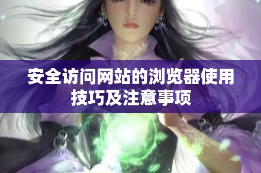 安全访问网站的浏览器使用技巧及注意事项