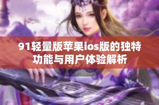 91轻量版苹果ios版的独特功能与用户体验解析