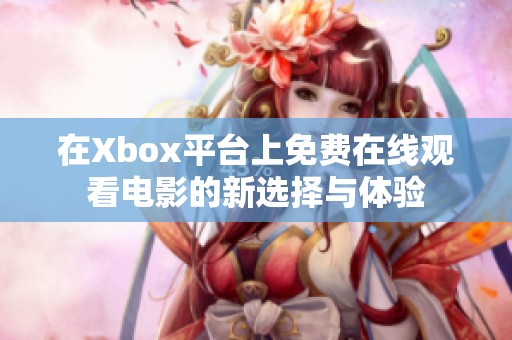 在Xbox平台上免费在线观看电影的新选择与体验