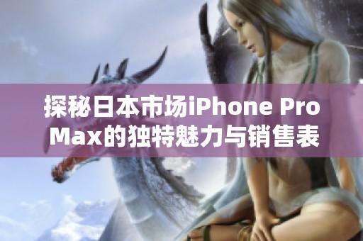 探秘日本市场iPhone Pro Max的独特魅力与销售表现