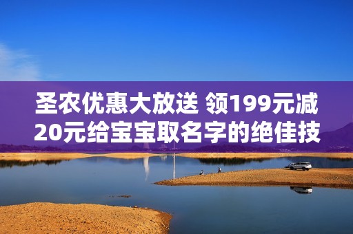 圣农优惠大放送 领199元减20元给宝宝取名字的绝佳技巧