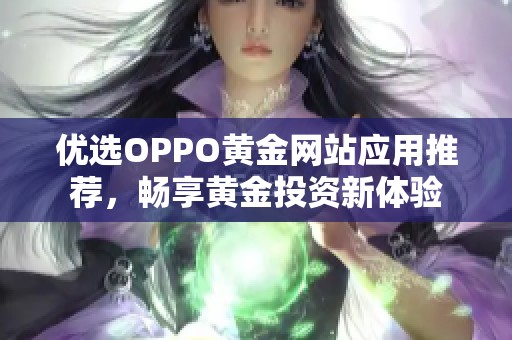 优选OPPO黄金网站应用推荐，畅享黄金投资新体验